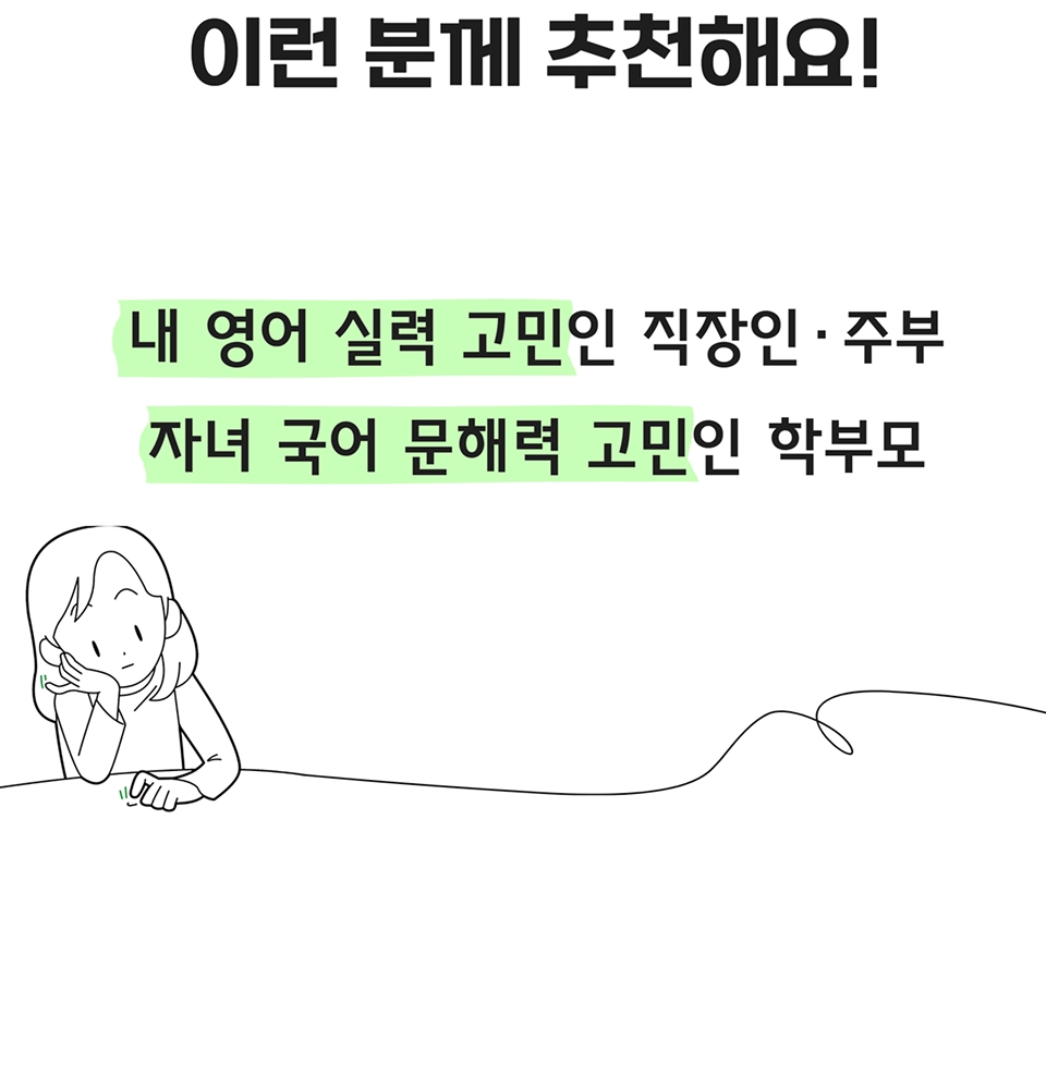 이런 분께 추천해요! 내 영어 실력 고민인 직장인, 주부 / 자녀 국어 문해력 고민인 학부모